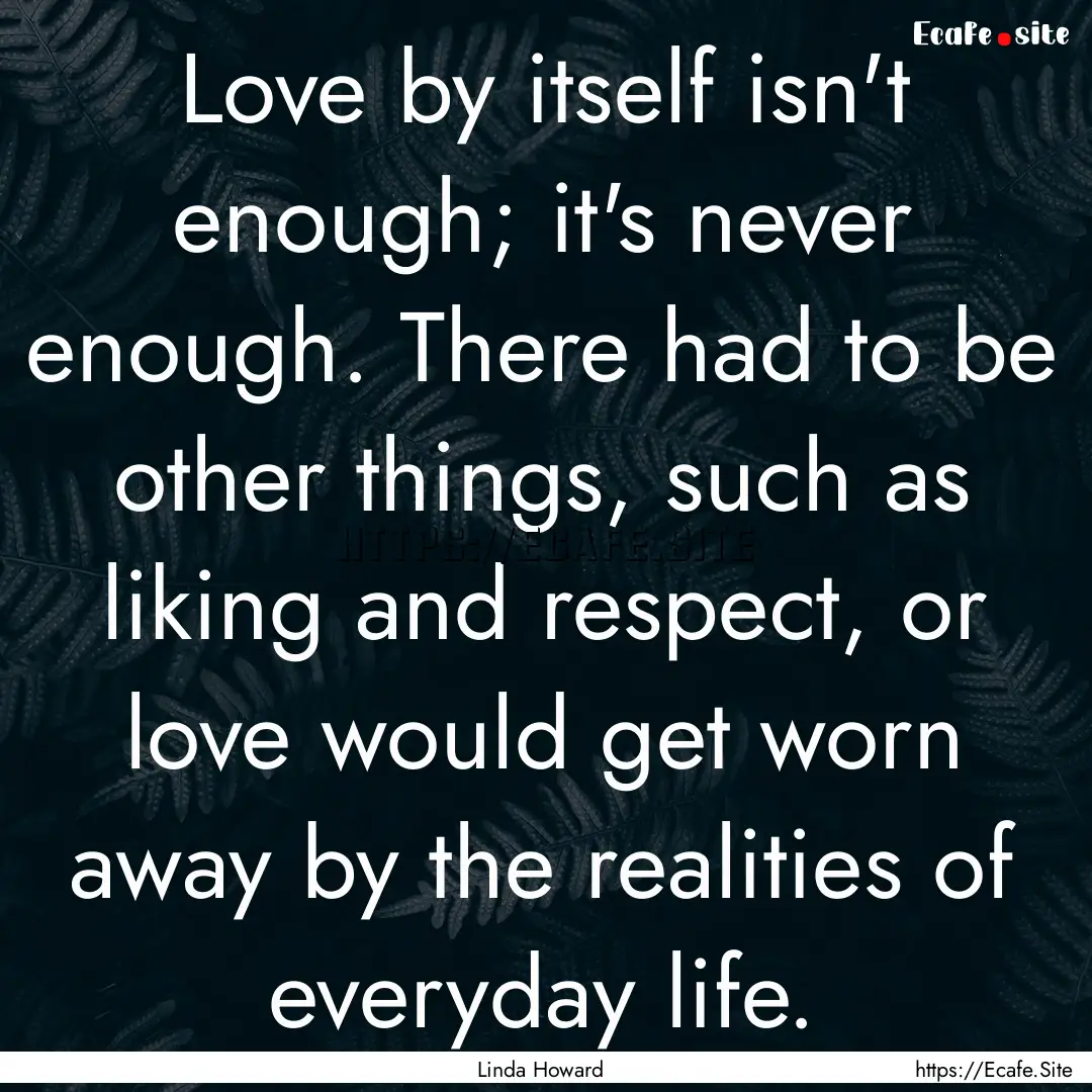 Love by itself isn't enough; it's never enough..... : Quote by Linda Howard