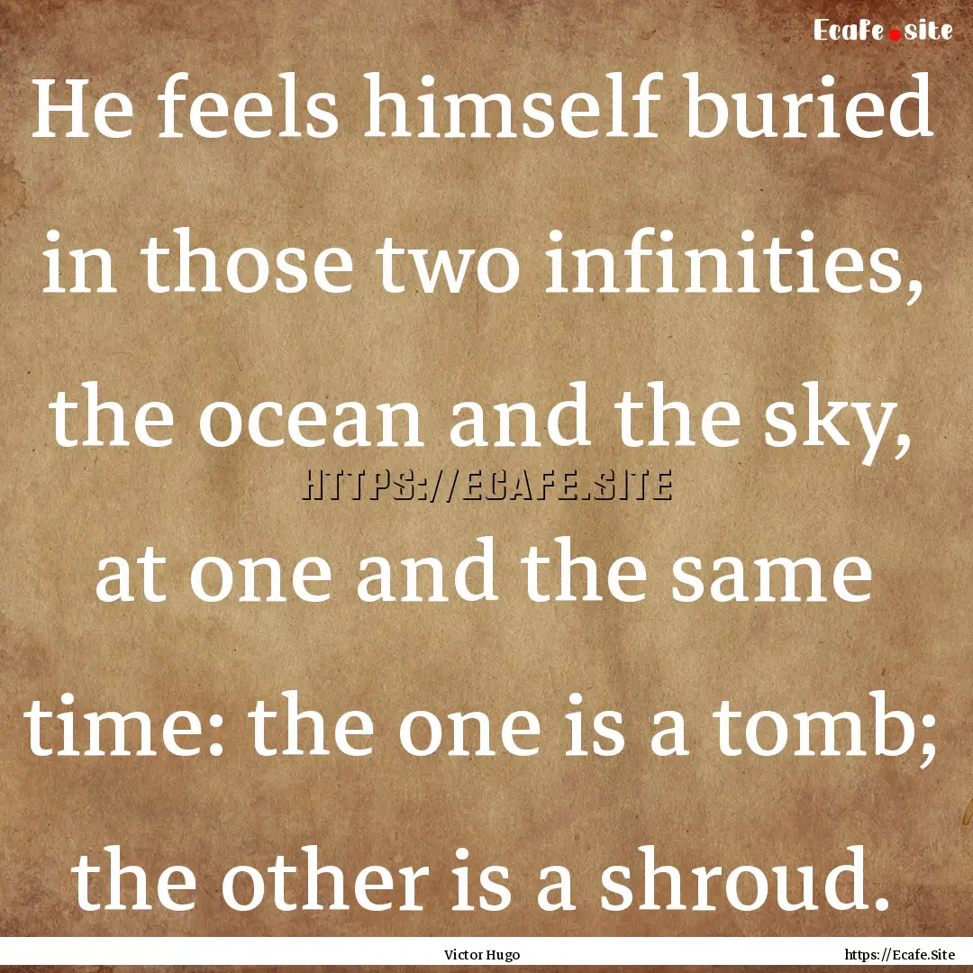 He feels himself buried in those two infinities,.... : Quote by Victor Hugo