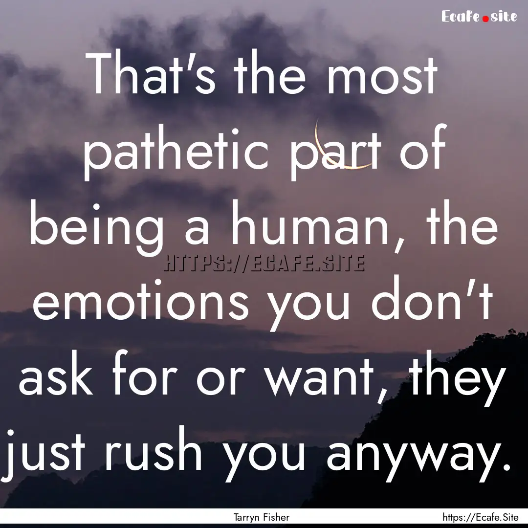 That's the most pathetic part of being a.... : Quote by Tarryn Fisher