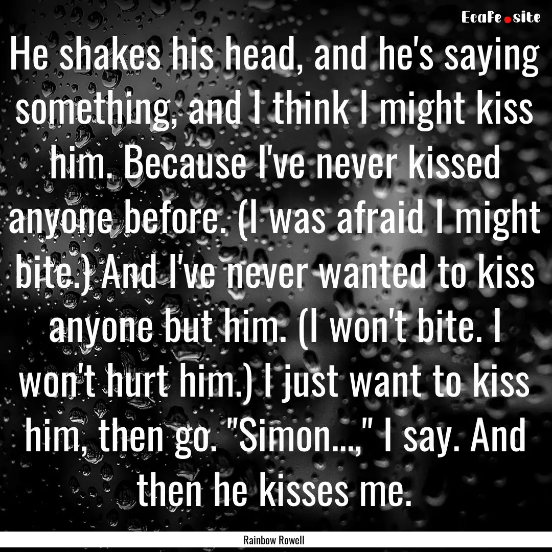 He shakes his head, and he's saying something,.... : Quote by Rainbow Rowell