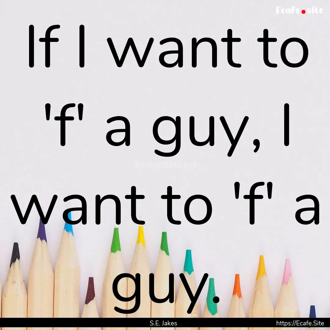 If I want to 'f' a guy, I want to 'f' a guy..... : Quote by S.E. Jakes