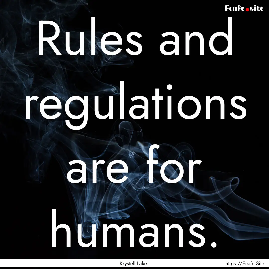 Rules and regulations are for humans. : Quote by Krystell Lake