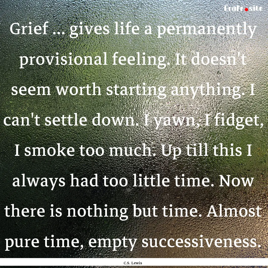 Grief ... gives life a permanently provisional.... : Quote by C.S. Lewis