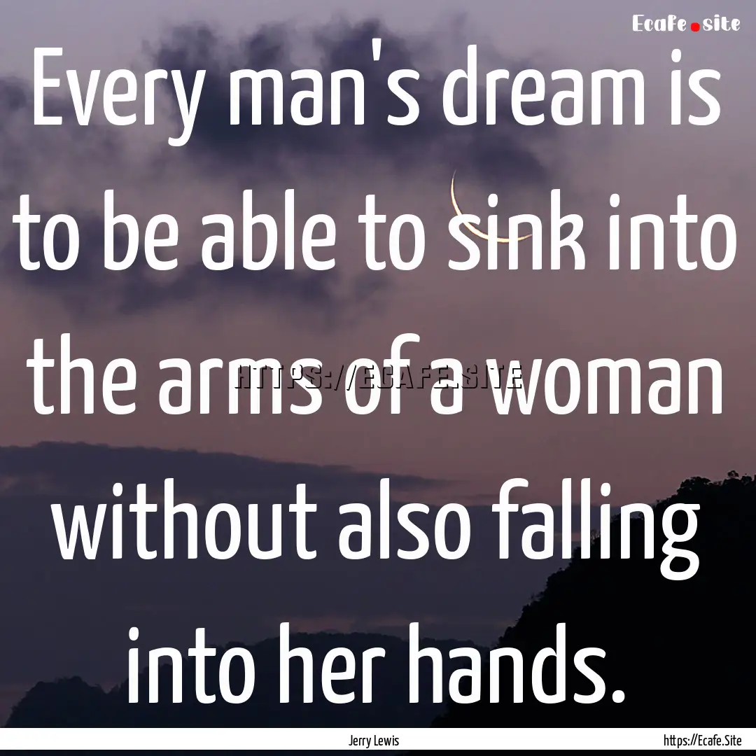 Every man's dream is to be able to sink into.... : Quote by Jerry Lewis