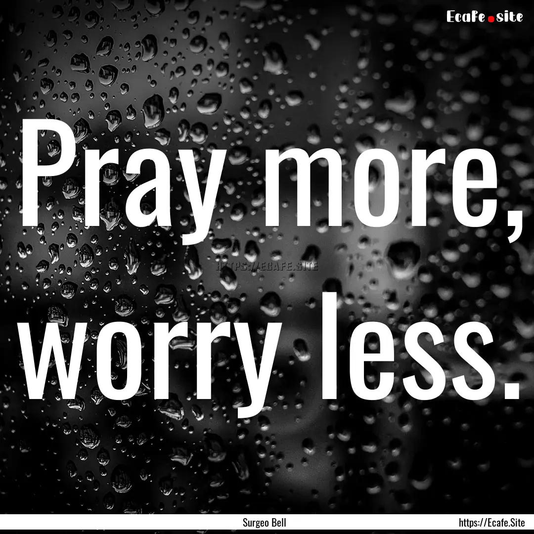 Pray more, worry less. : Quote by Surgeo Bell