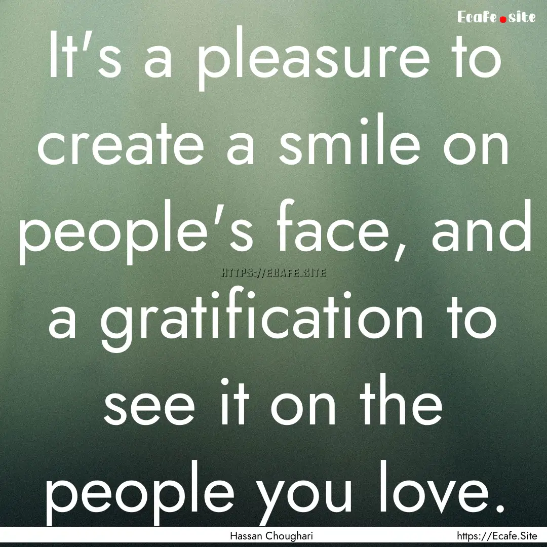 It's a pleasure to create a smile on people's.... : Quote by Hassan Choughari