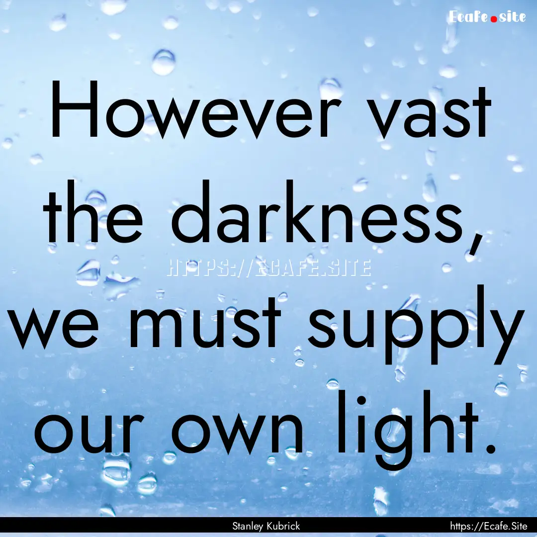 However vast the darkness, we must supply.... : Quote by Stanley Kubrick