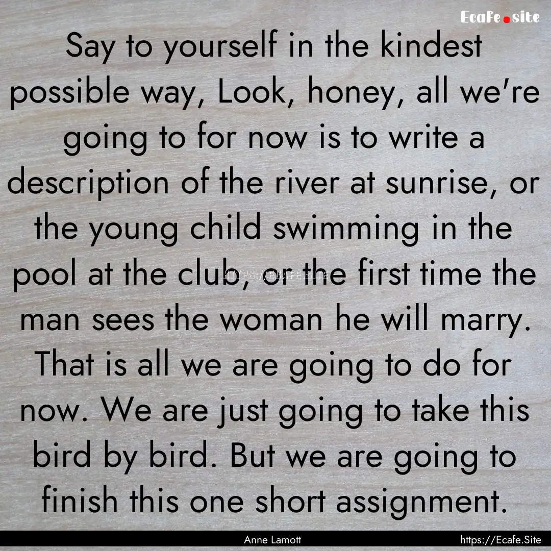 Say to yourself in the kindest possible way,.... : Quote by Anne Lamott