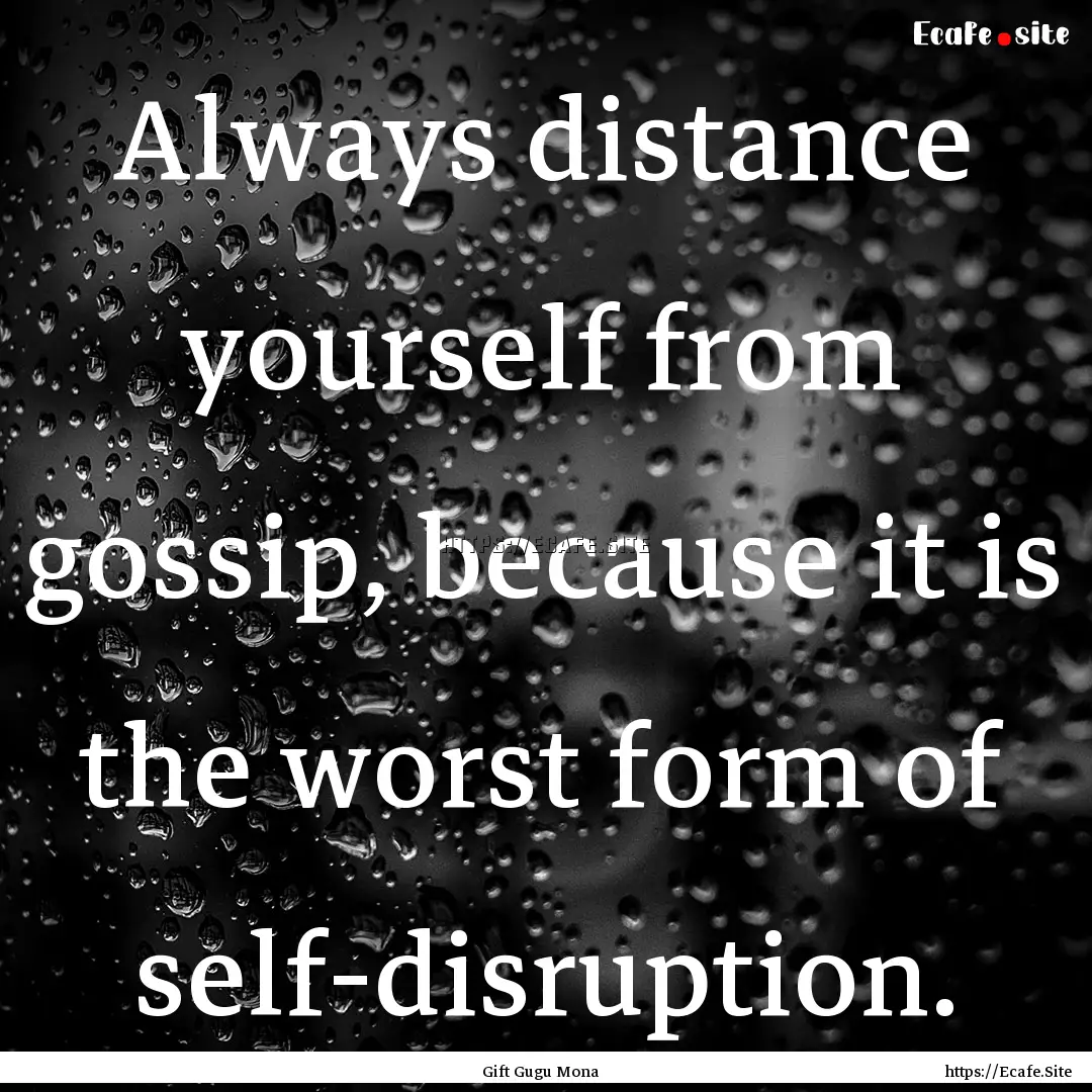 Always distance yourself from gossip, because.... : Quote by Gift Gugu Mona