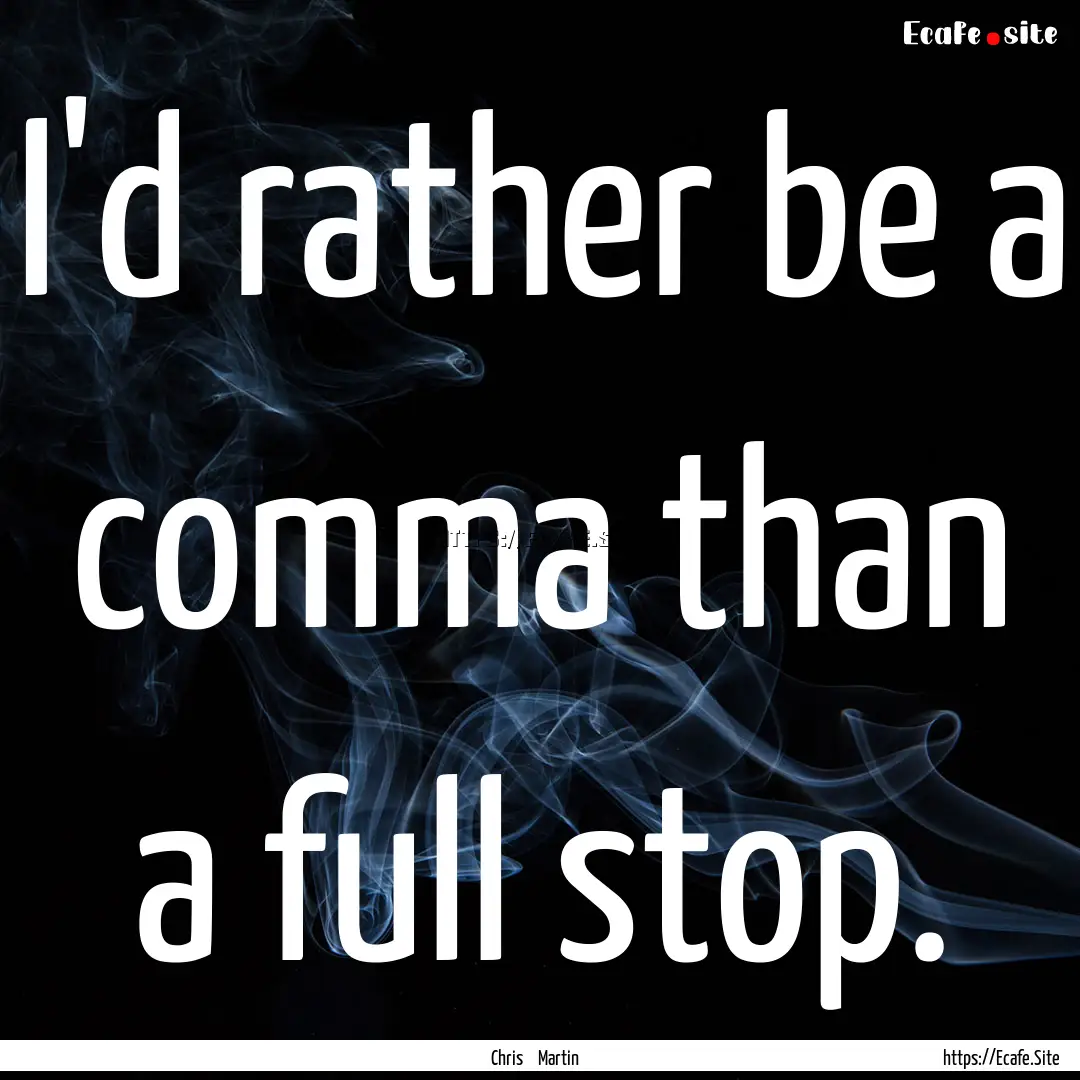 I'd rather be a comma than a full stop. : Quote by Chris Martin