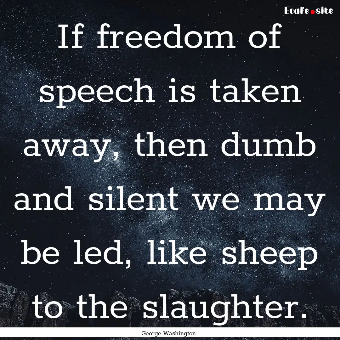 If freedom of speech is taken away, then.... : Quote by George Washington