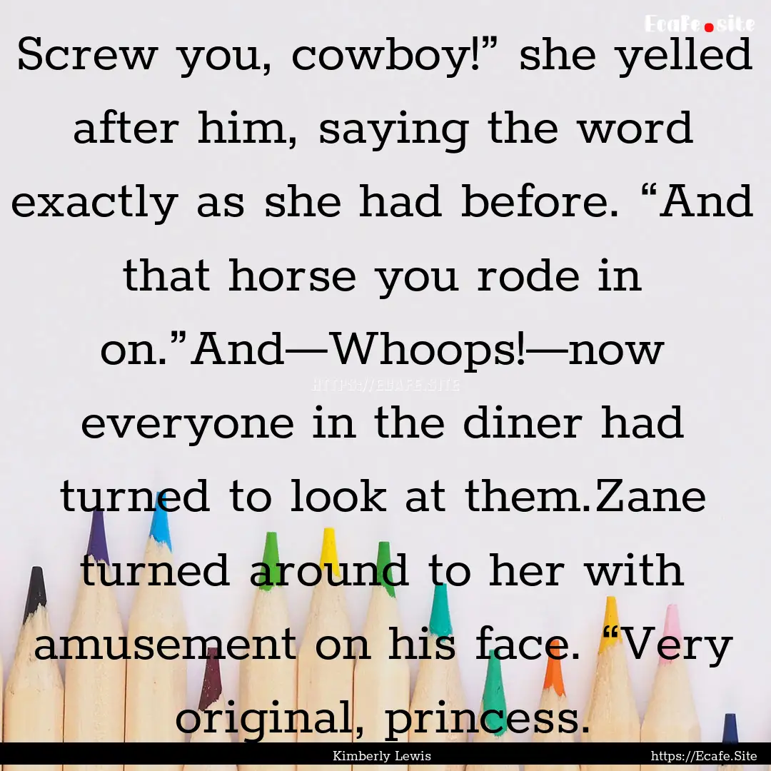 Screw you, cowboy!” she yelled after him,.... : Quote by Kimberly Lewis