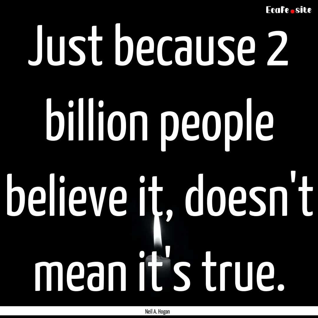 Just because 2 billion people believe it,.... : Quote by Neil A. Hogan