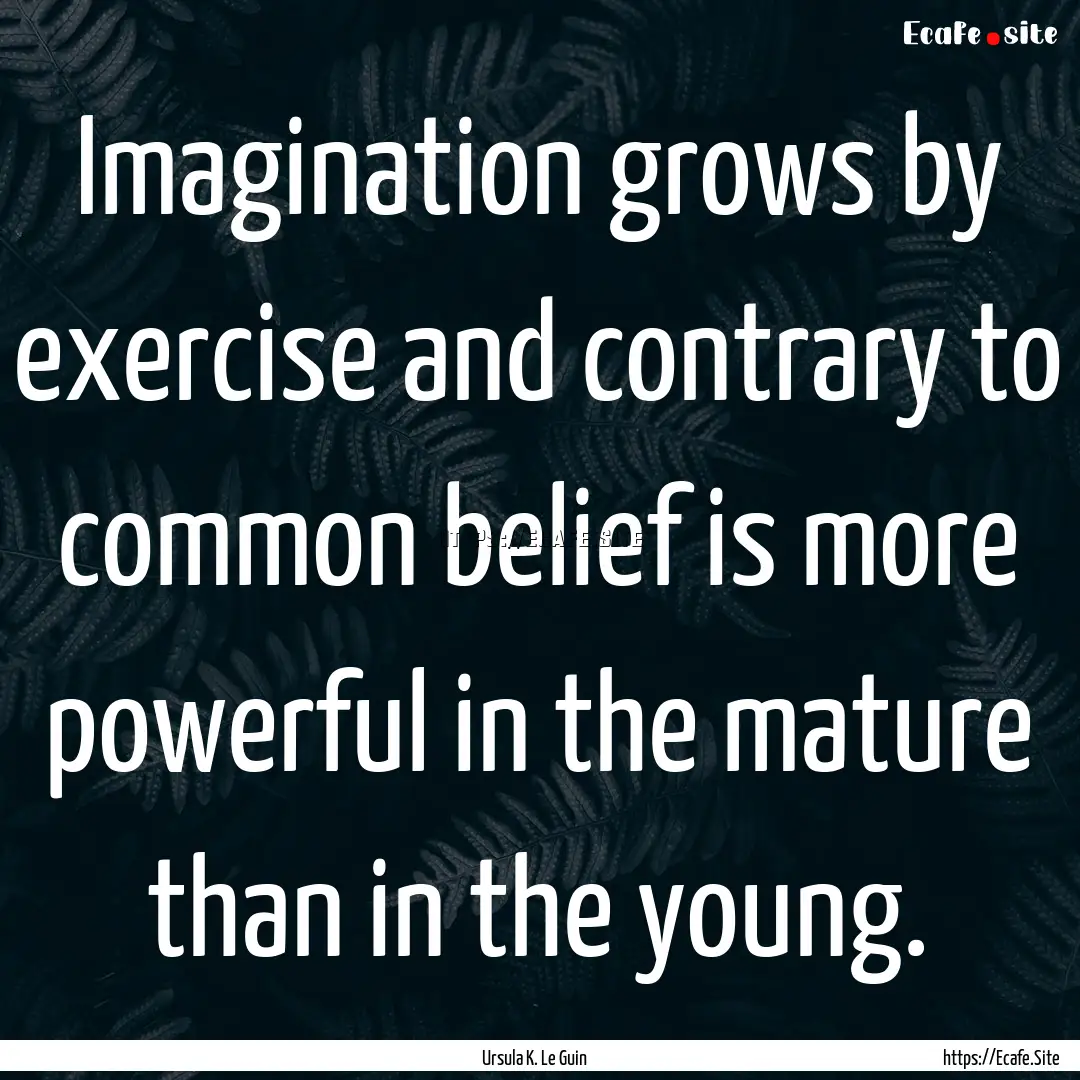 Imagination grows by exercise and contrary.... : Quote by Ursula K. Le Guin