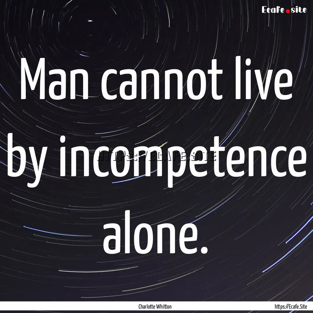 Man cannot live by incompetence alone. : Quote by Charlotte Whitton