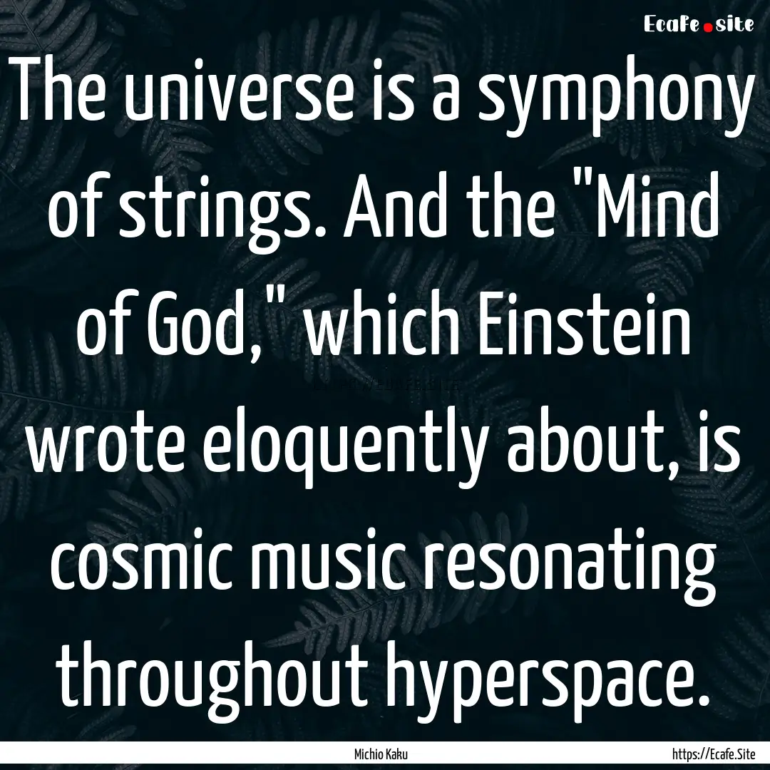 The universe is a symphony of strings. And.... : Quote by Michio Kaku