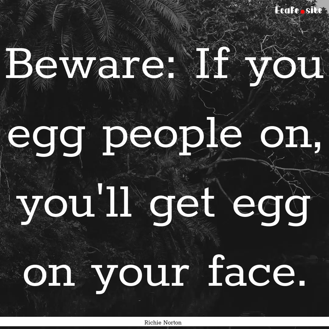 Beware: If you egg people on, you'll get.... : Quote by Richie Norton