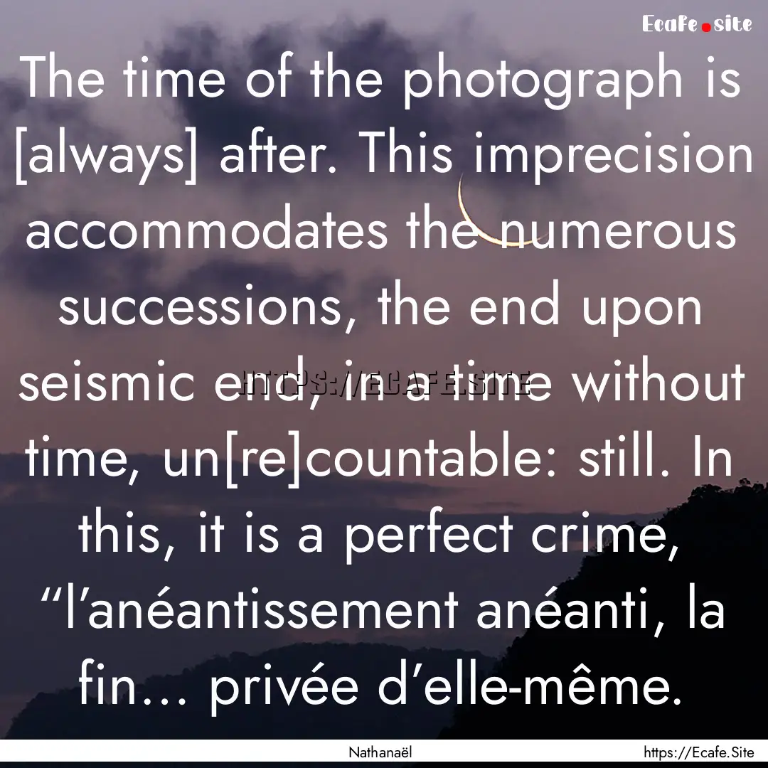 The time of the photograph is [always] after..... : Quote by Nathanaël