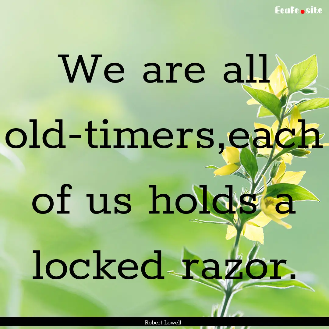 We are all old-timers,each of us holds a.... : Quote by Robert Lowell