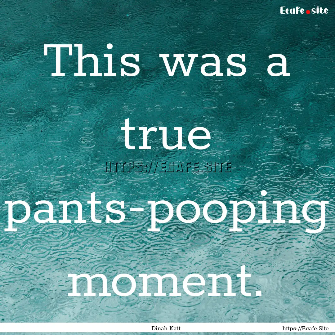 This was a true pants-pooping moment. : Quote by Dinah Katt