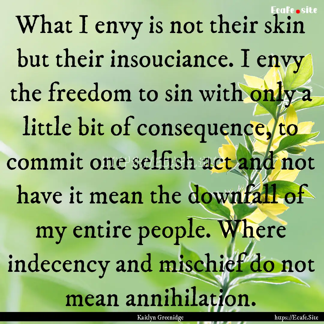 What I envy is not their skin but their insouciance..... : Quote by Kaitlyn Greenidge