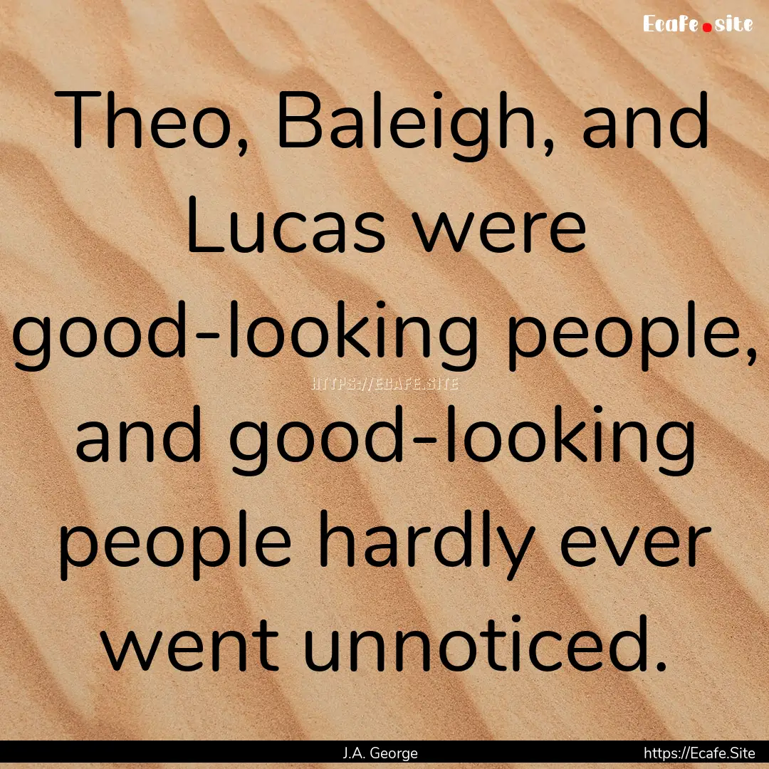 Theo, Baleigh, and Lucas were good-looking.... : Quote by J.A. George