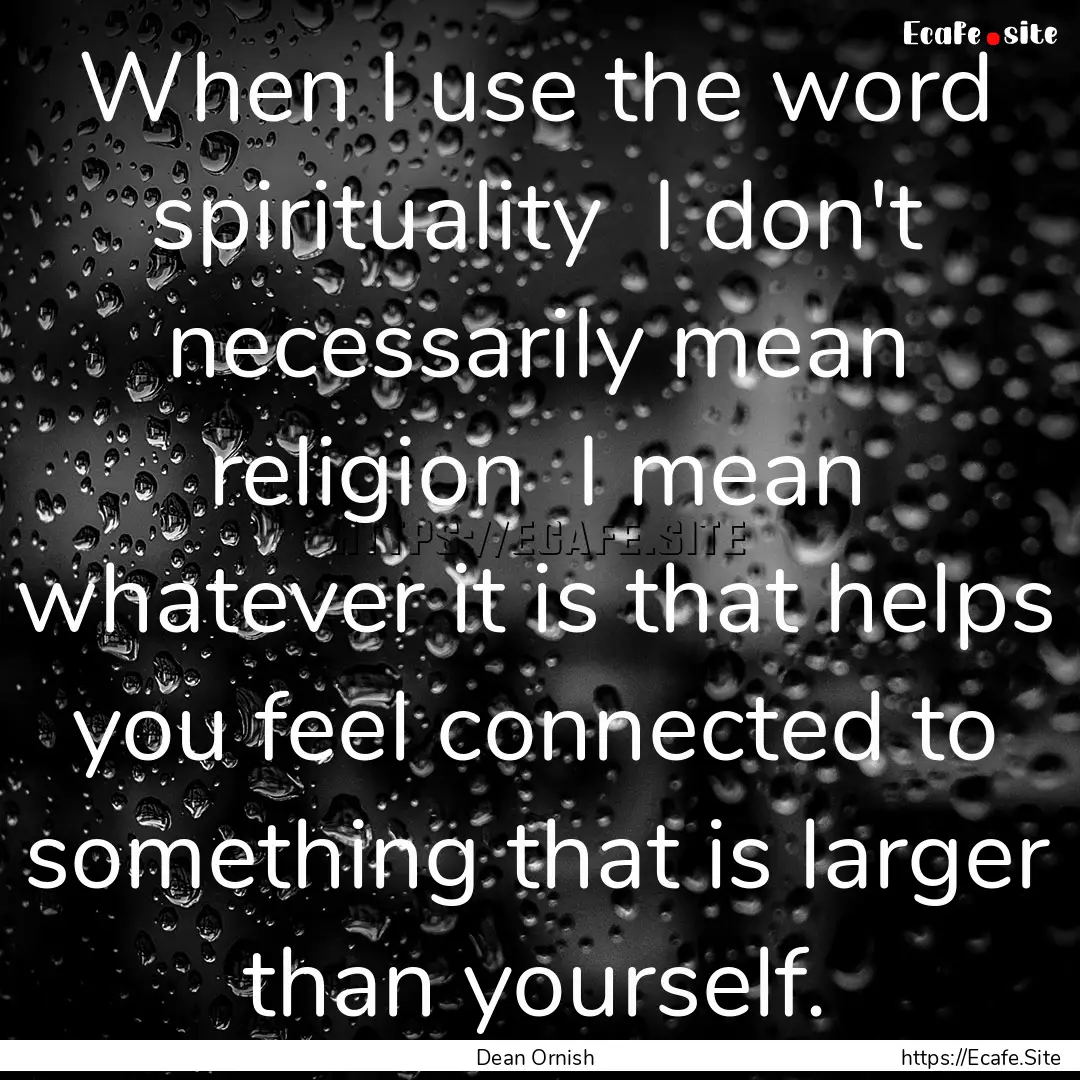 When I use the word spirituality I don't.... : Quote by Dean Ornish