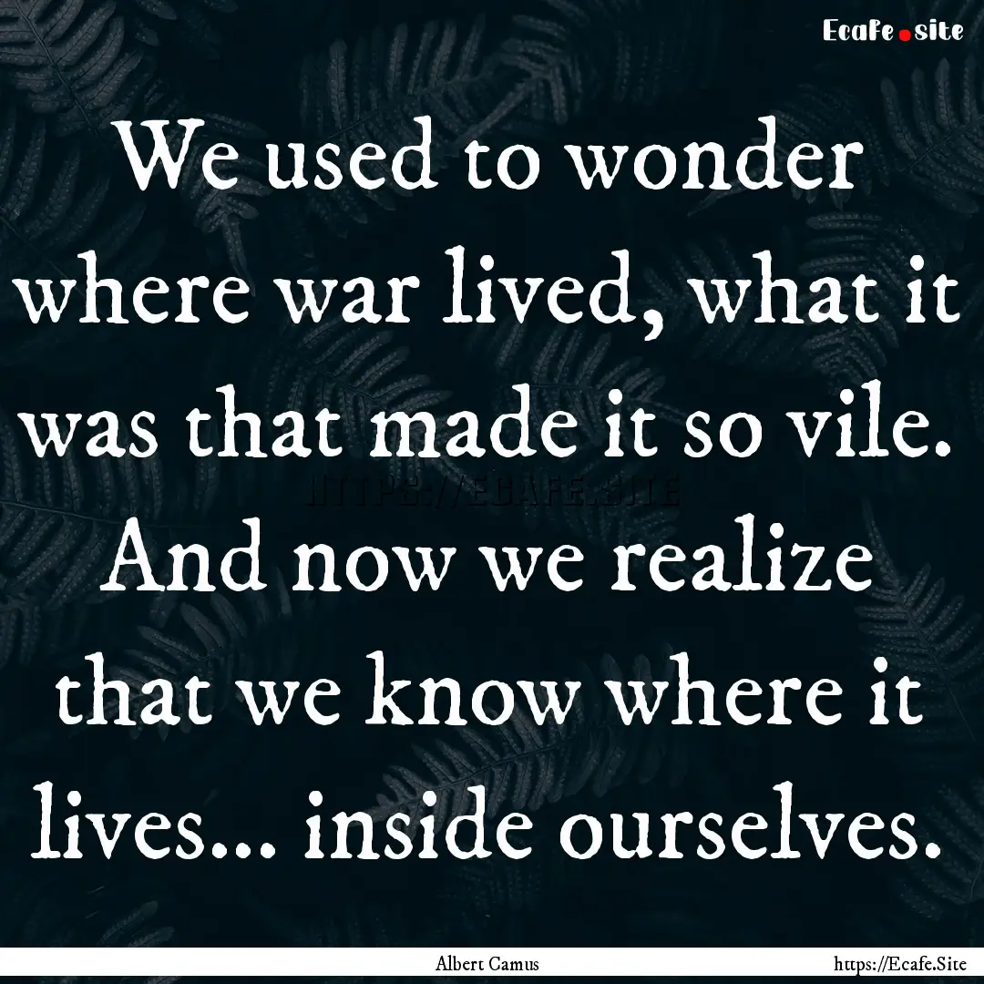 We used to wonder where war lived, what it.... : Quote by Albert Camus