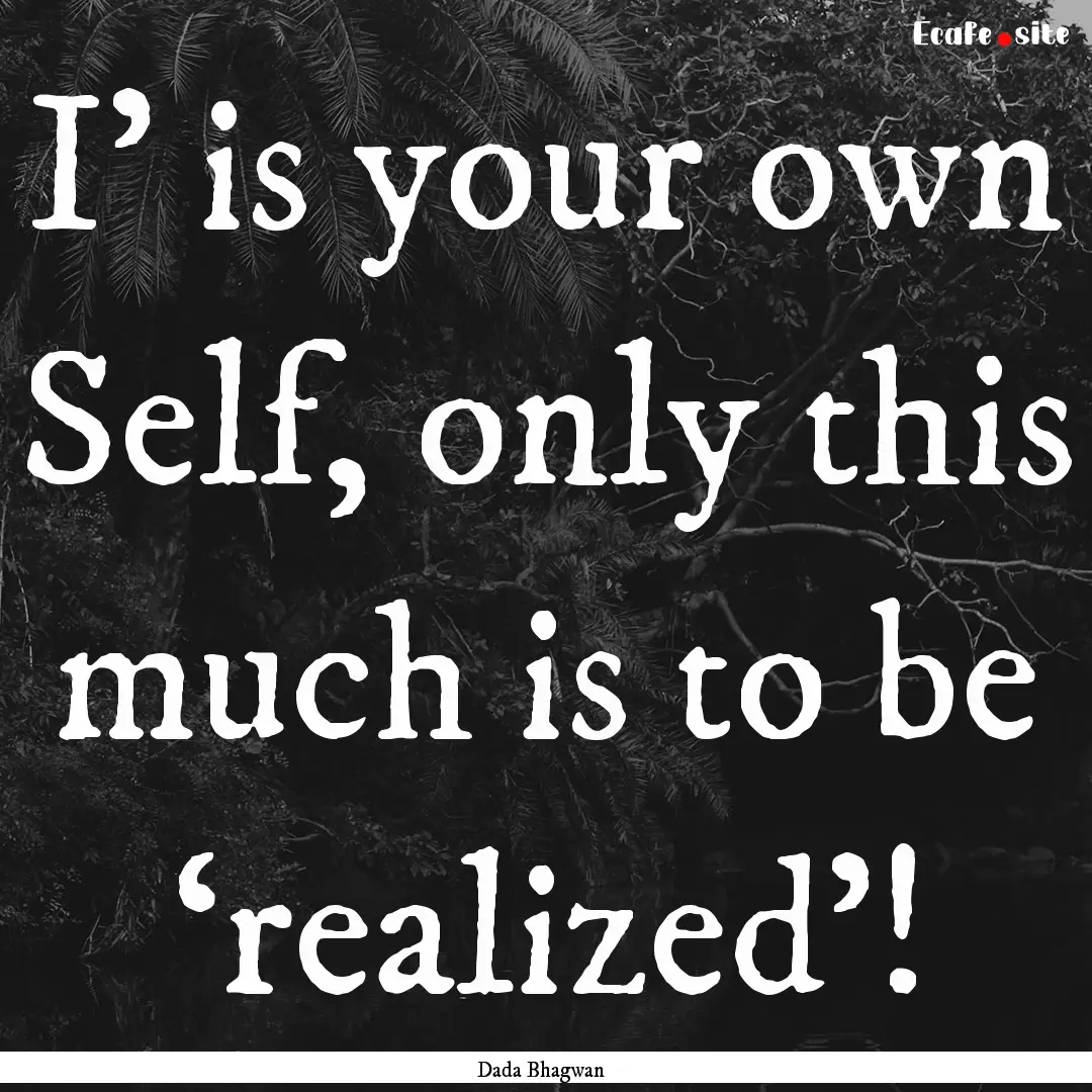 I’ is your own Self, only this much is.... : Quote by Dada Bhagwan