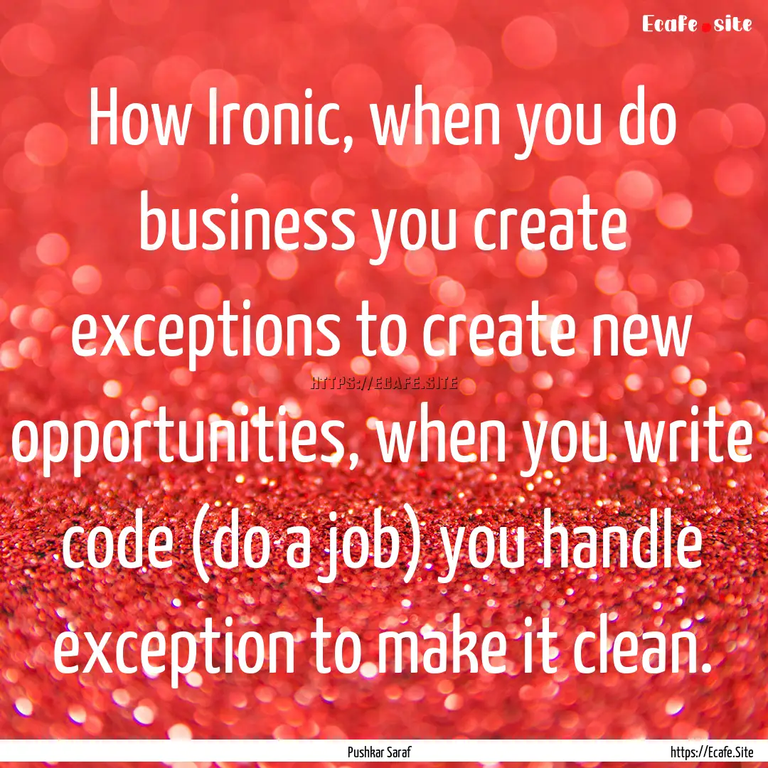 How Ironic, when you do business you create.... : Quote by Pushkar Saraf