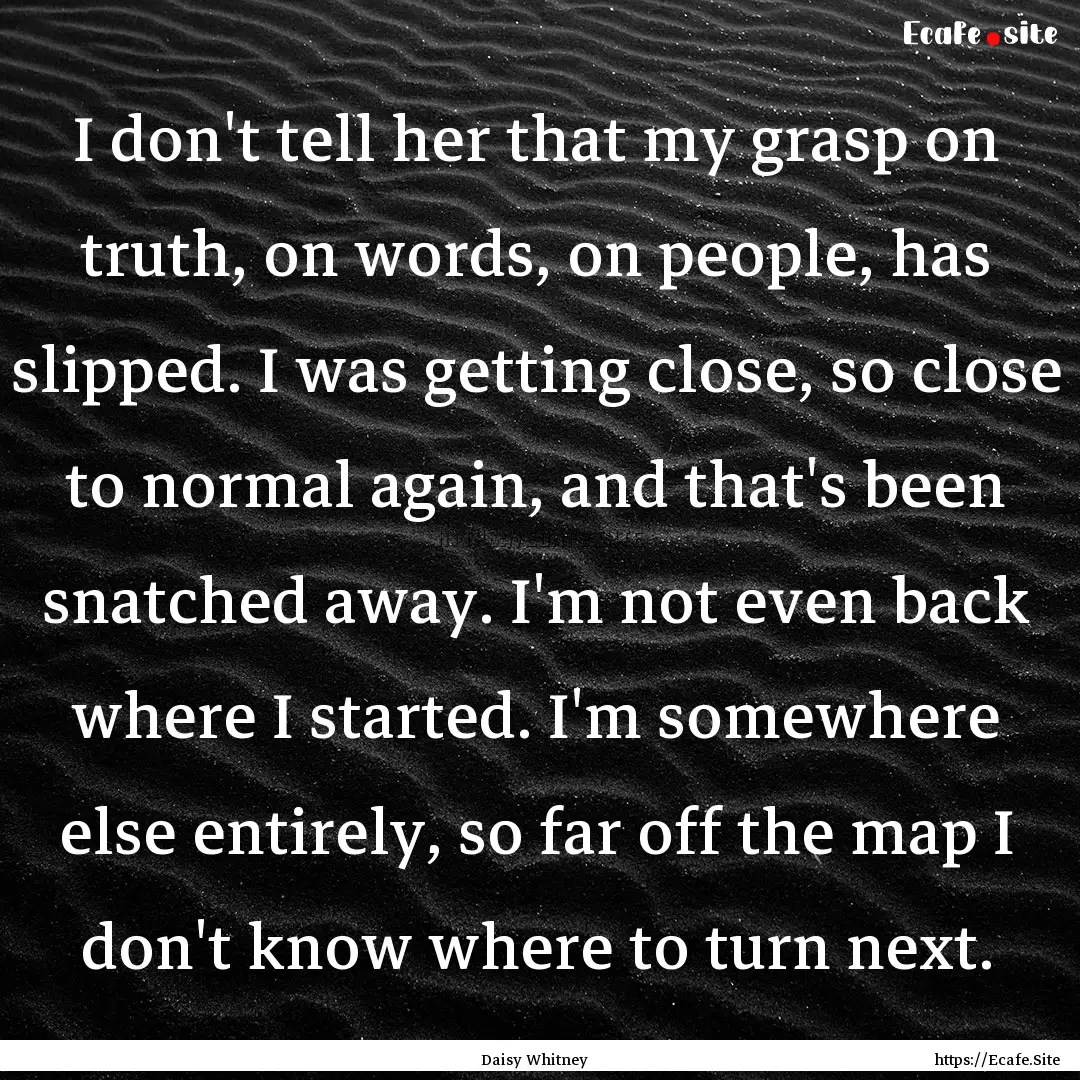 I don't tell her that my grasp on truth,.... : Quote by Daisy Whitney