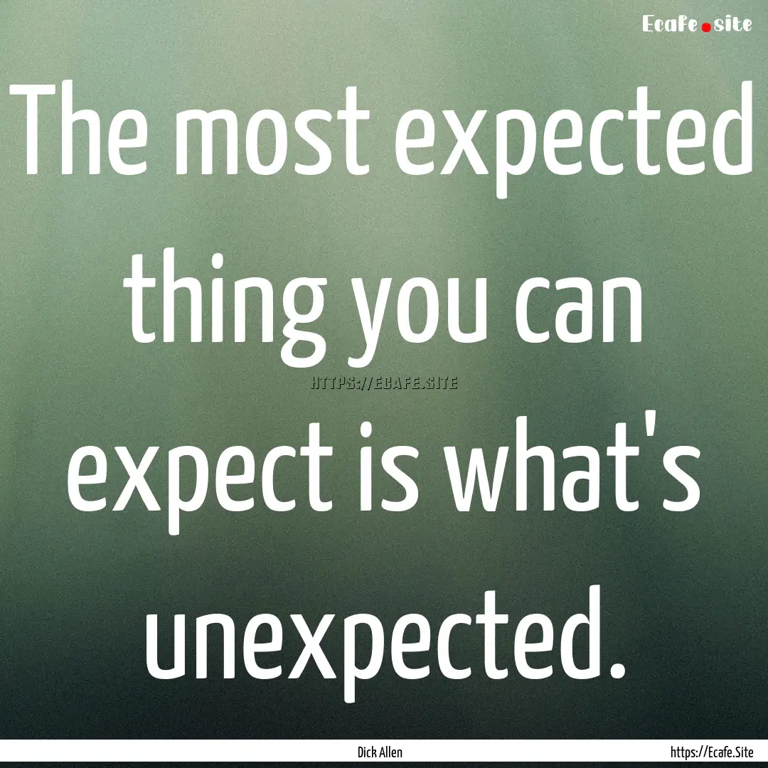 The most expected thing you can expect is.... : Quote by Dick Allen