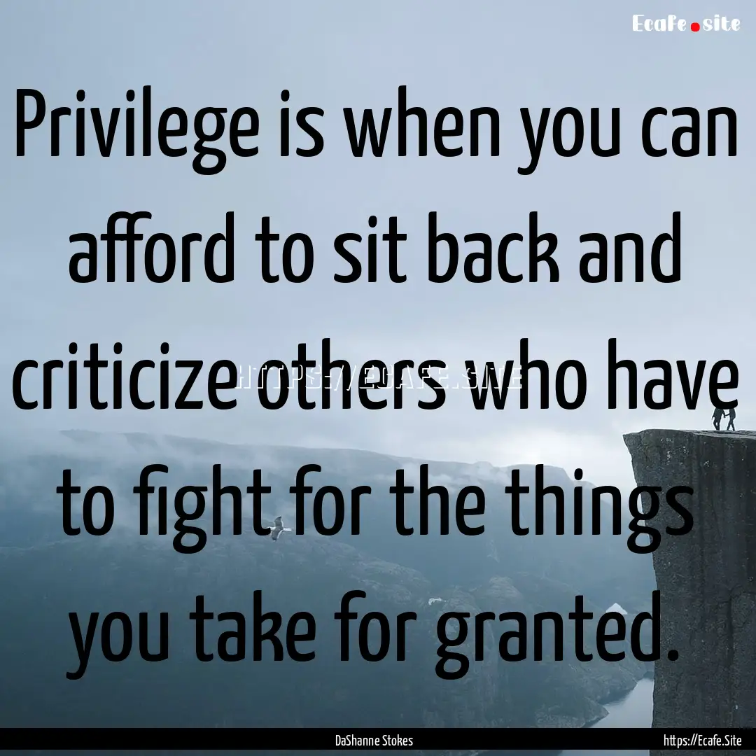 Privilege is when you can afford to sit back.... : Quote by DaShanne Stokes