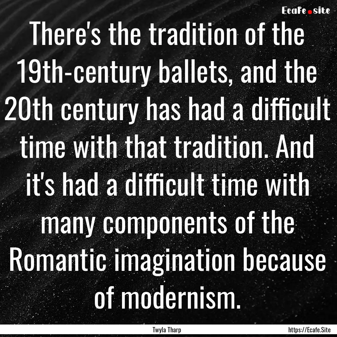 There's the tradition of the 19th-century.... : Quote by Twyla Tharp