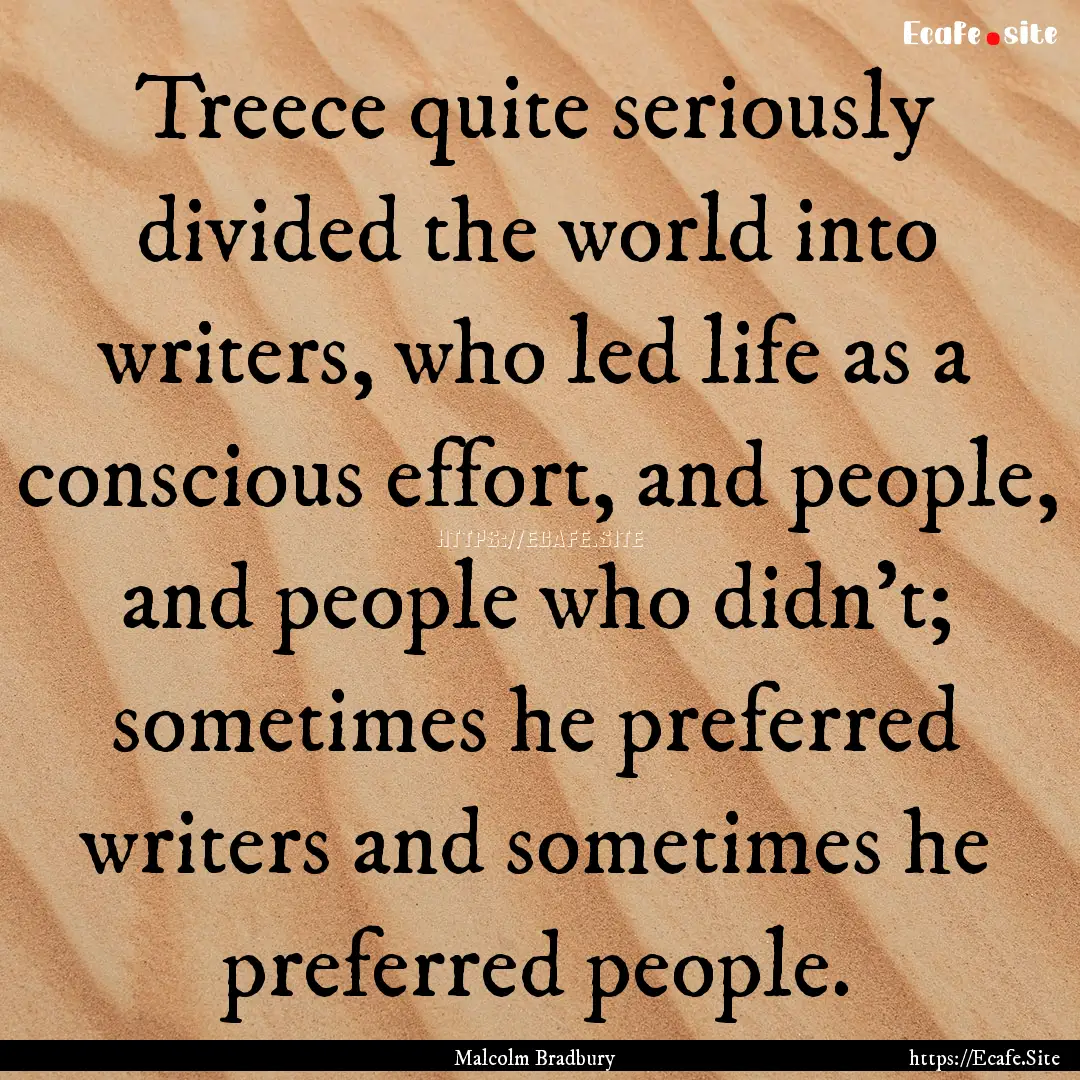 Treece quite seriously divided the world.... : Quote by Malcolm Bradbury