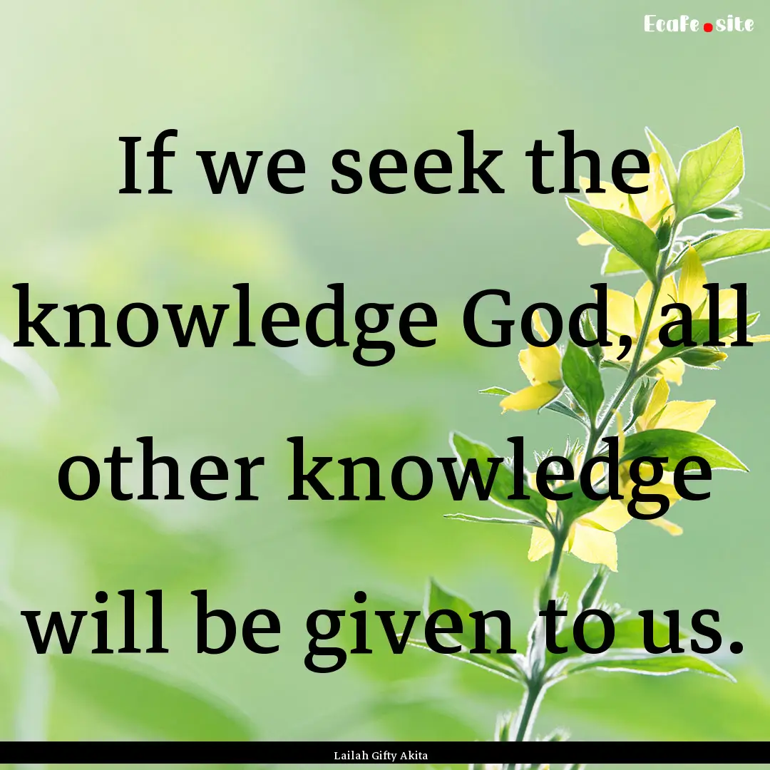 If we seek the knowledge God, all other knowledge.... : Quote by Lailah Gifty Akita