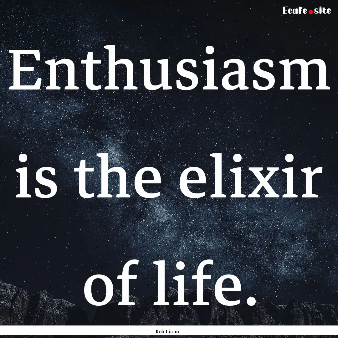 Enthusiasm is the elixir of life. : Quote by Rob Liano