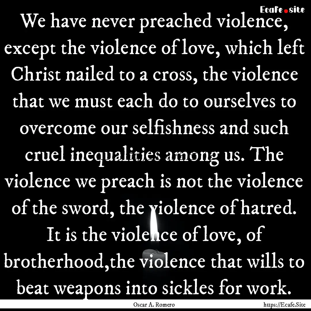 We have never preached violence, except the.... : Quote by Oscar A. Romero