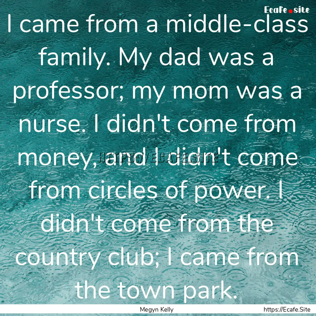 I came from a middle-class family. My dad.... : Quote by Megyn Kelly