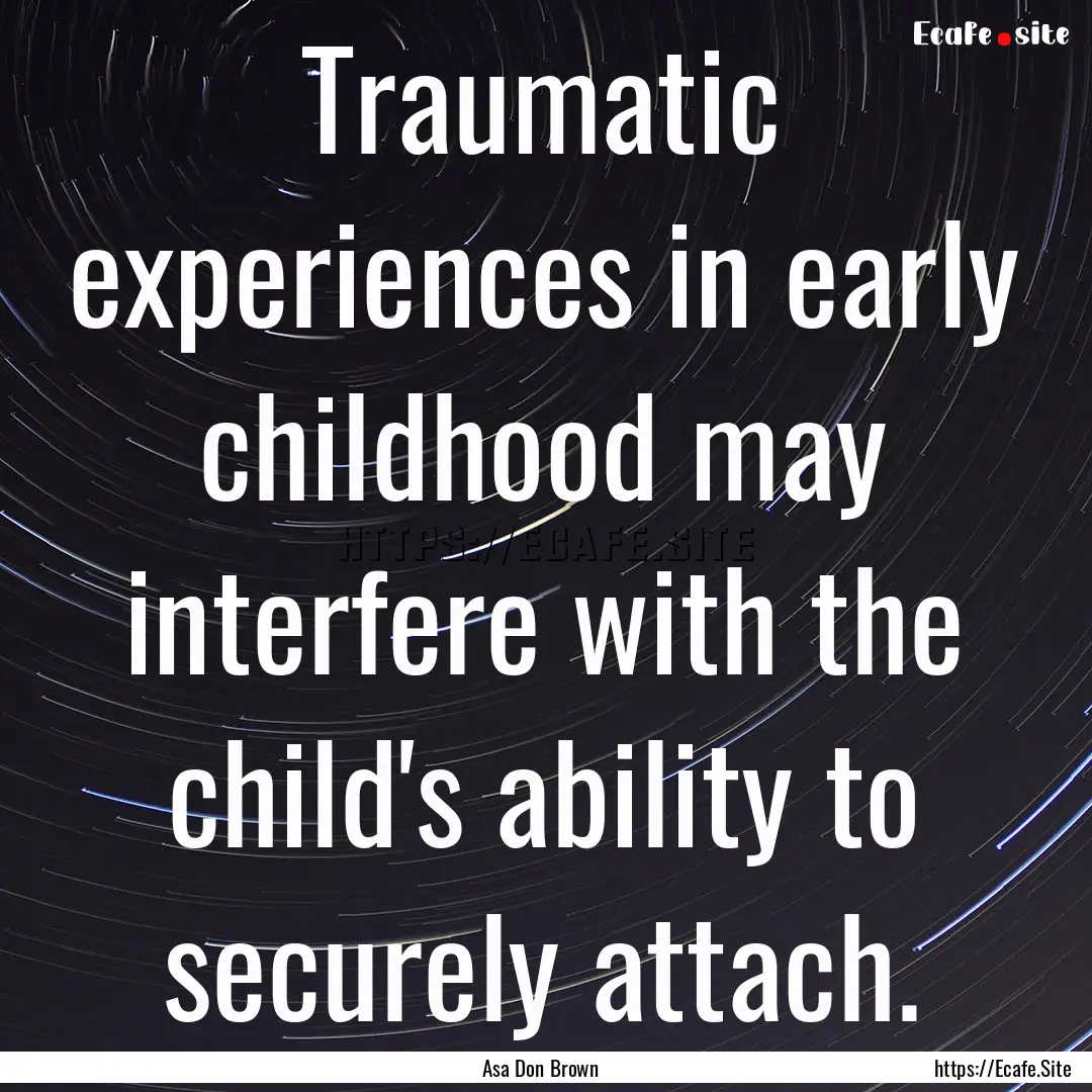 Traumatic experiences in early childhood.... : Quote by Asa Don Brown