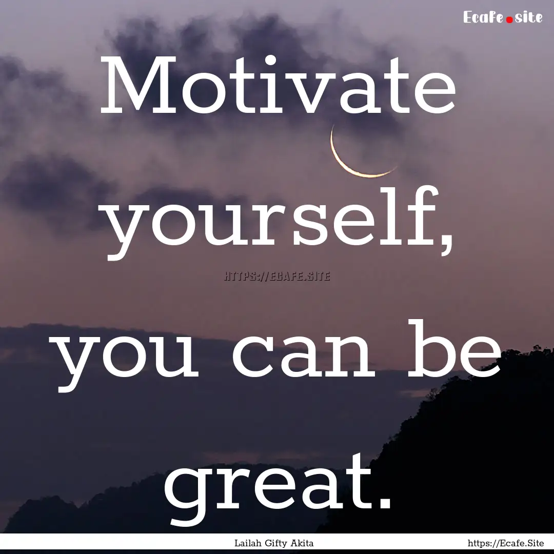 Motivate yourself, you can be great. : Quote by Lailah Gifty Akita