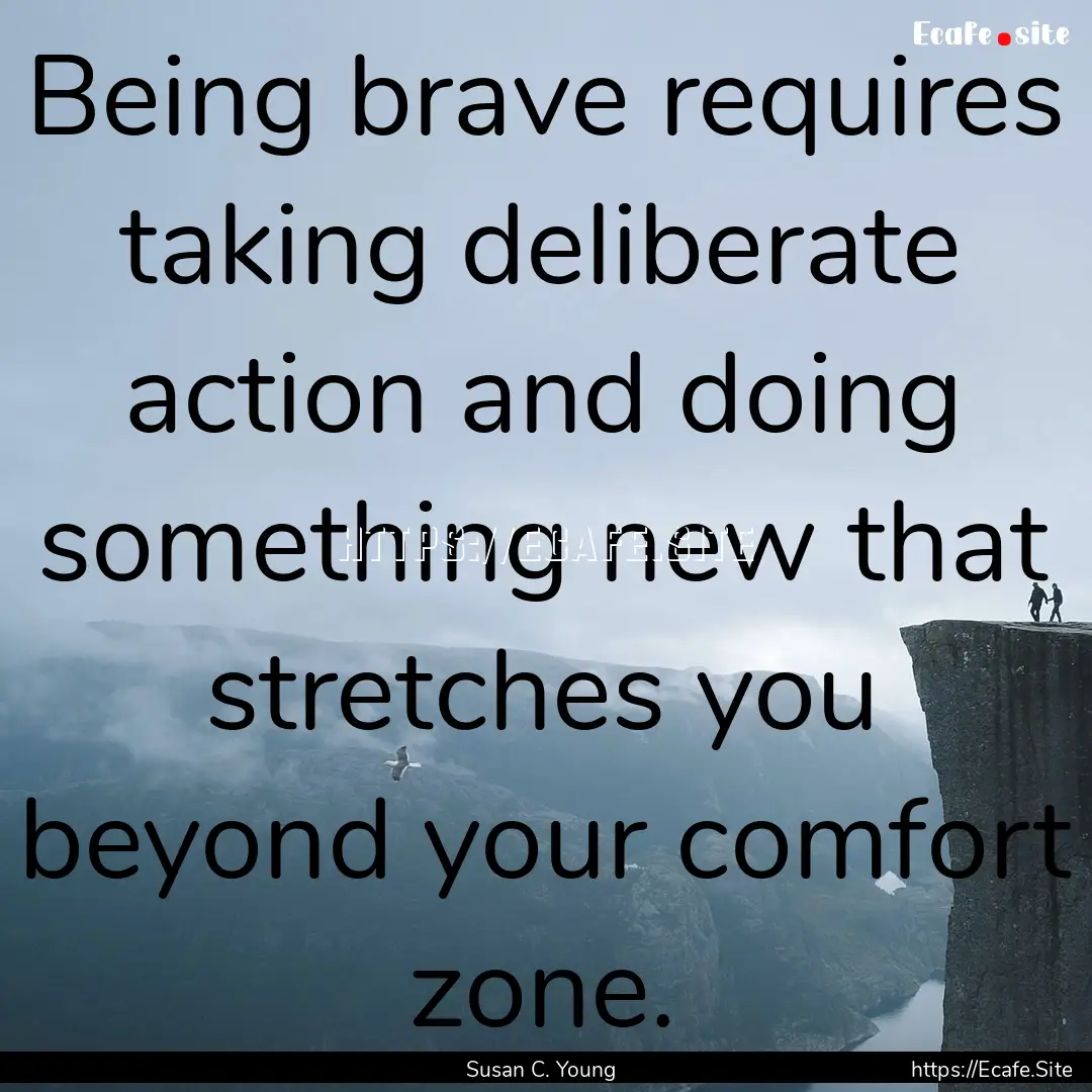 Being brave requires taking deliberate action.... : Quote by Susan C. Young