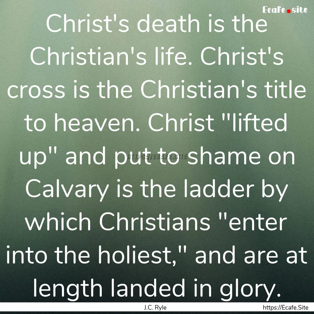 Christ's death is the Christian's life. Christ's.... : Quote by J.C. Ryle