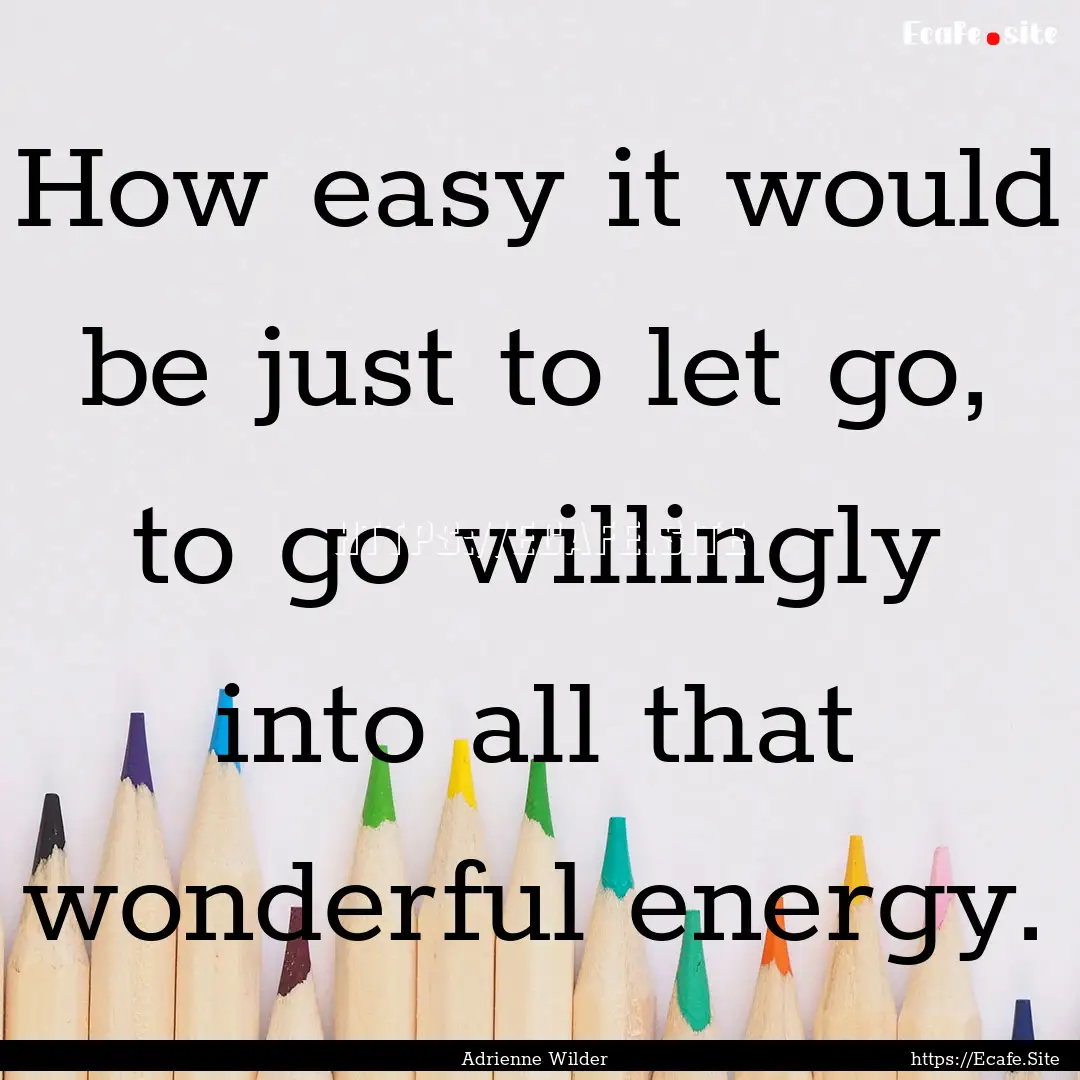 How easy it would be just to let go, to go.... : Quote by Adrienne Wilder