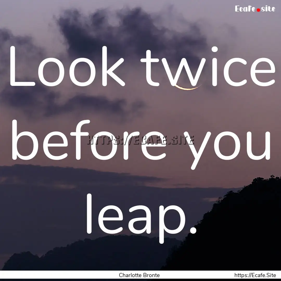 Look twice before you leap. : Quote by Charlotte Bronte