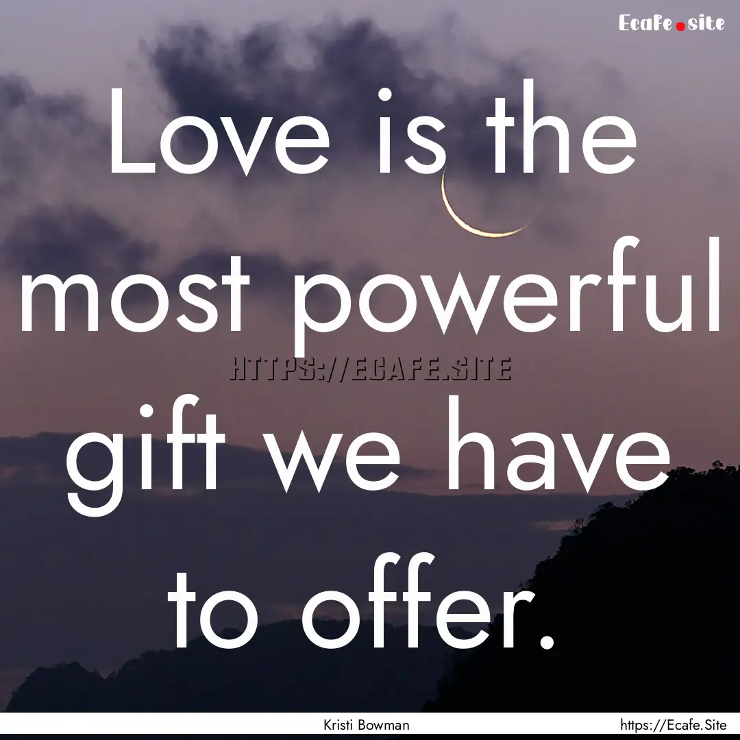 Love is the most powerful gift we have to.... : Quote by Kristi Bowman