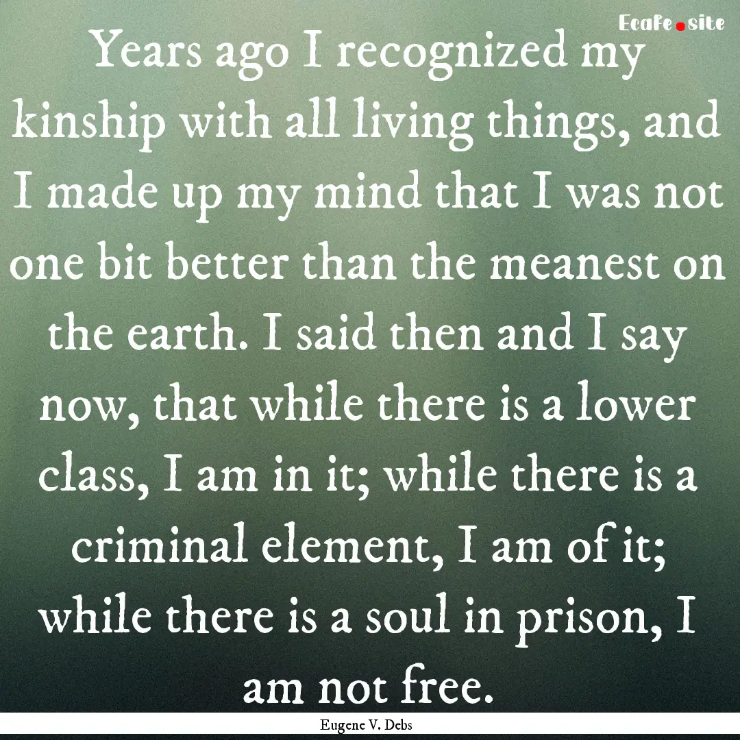 Years ago I recognized my kinship with all.... : Quote by Eugene V. Debs