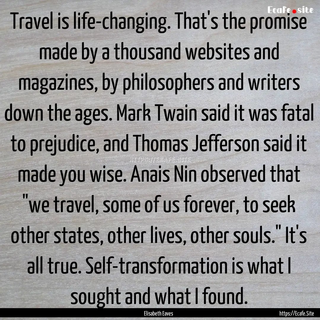 Travel is life-changing. That's the promise.... : Quote by Elisabeth Eaves