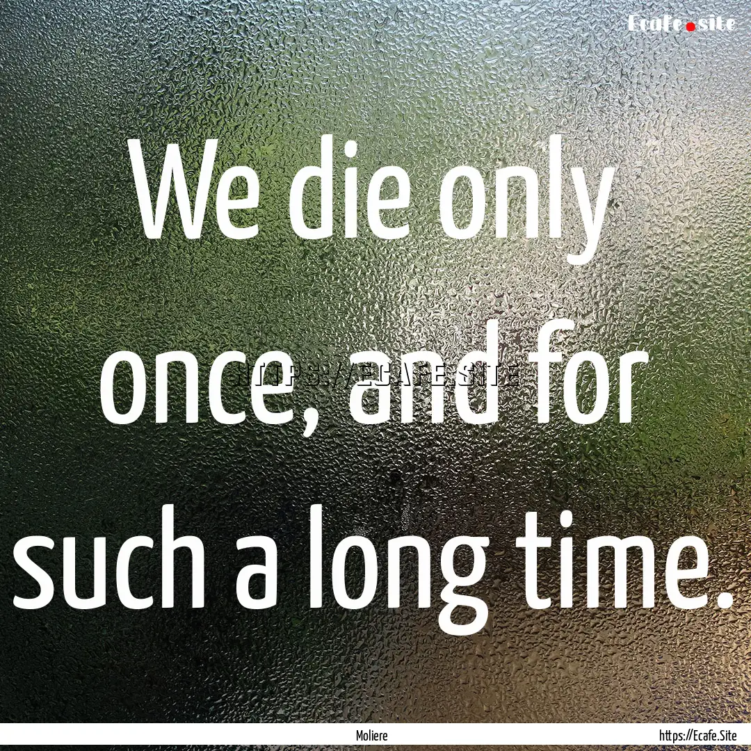 We die only once, and for such a long time..... : Quote by Moliere