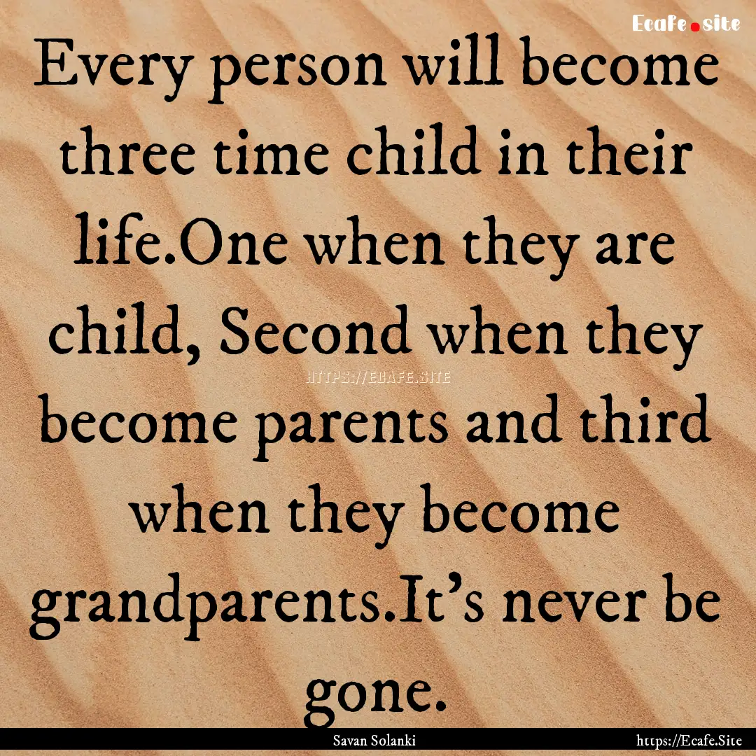 Every person will become three time child.... : Quote by Savan Solanki